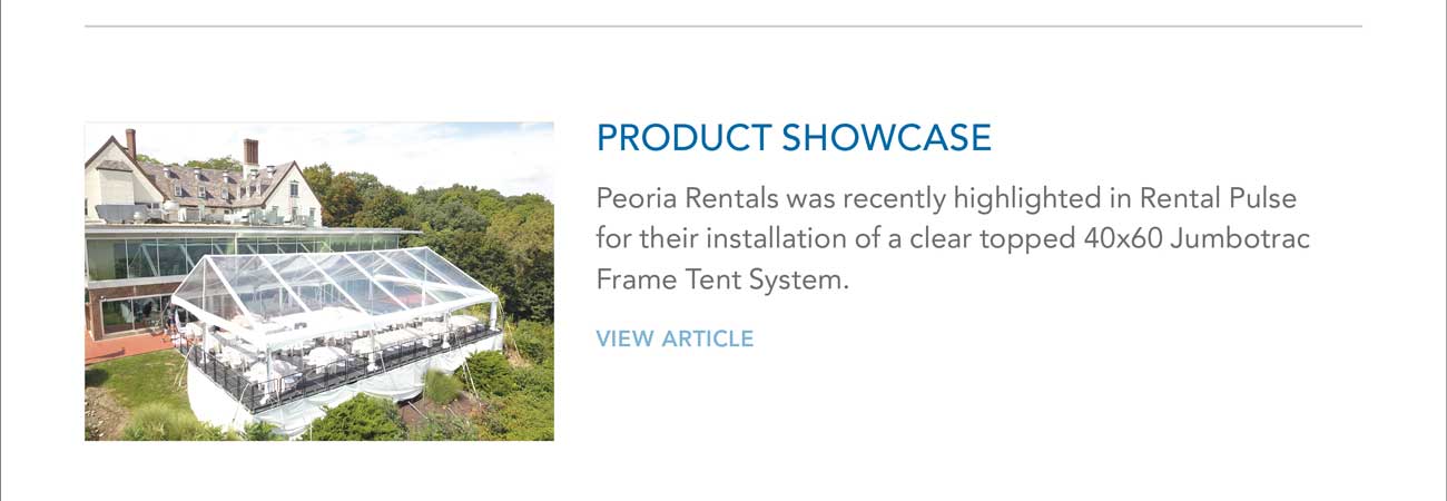 PRODUCT SHOWCASE - Peoria Rentals was recently highlighted in Rental Pulse
							for their installation of a clear topped 40x60 Jumbotrac Frame Tent System. - VIEW ARTICLE