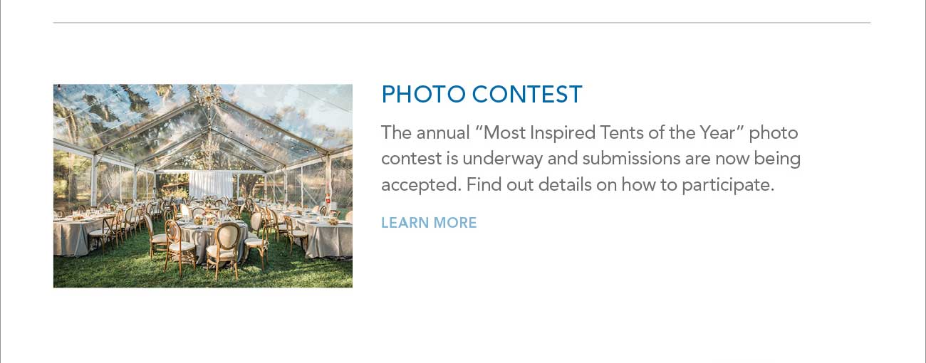 PHOTO CONTEST
							The annual 'Most Inspired Tents of the Year' photo contest is underway and submissions are now being accepted. Find out details on how to participate.
							- LEARN MORE