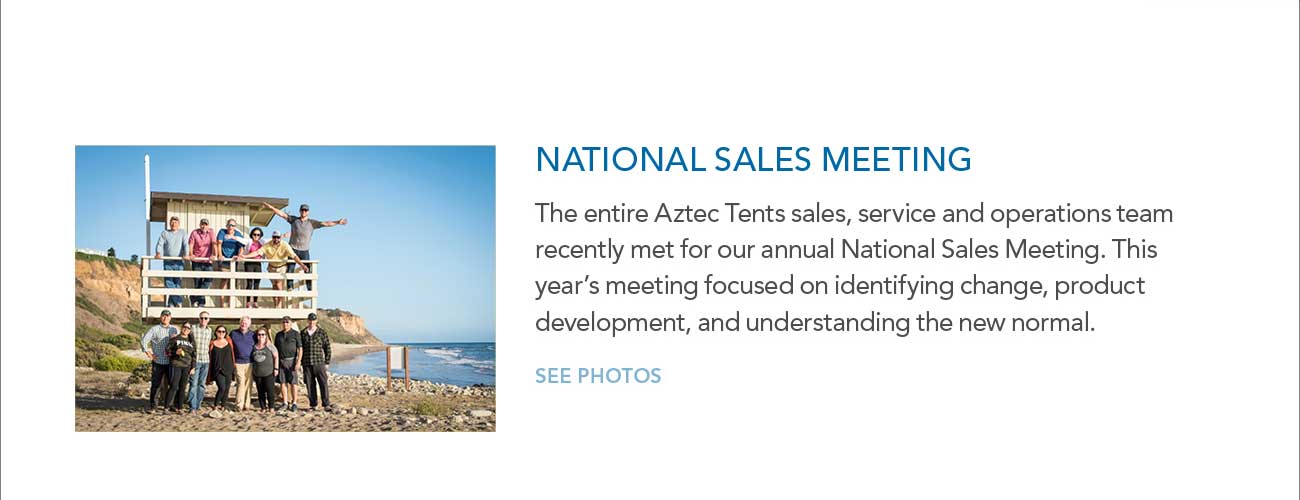 NATIONAL SALES MEETING
							- The entire Aztec Tents sales, service and operations team recently met for our annual National Sales Meeting. This year’s meeting focused on identifying change, product
							development, and understanding the new normal. - SEE PHOTOS