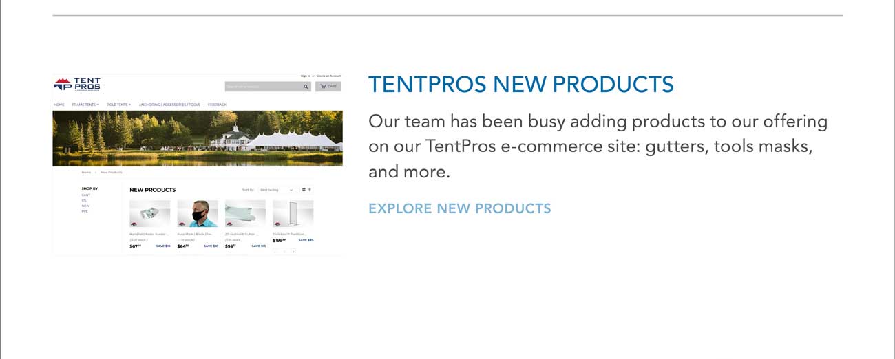 TENTPROS NEW PRODUCTS
							Our team has been busy adding products to our offering on our TentPros e-commerce site: gutters, tools masks, and more.
							— EXPLORE NEW PRODUCTS