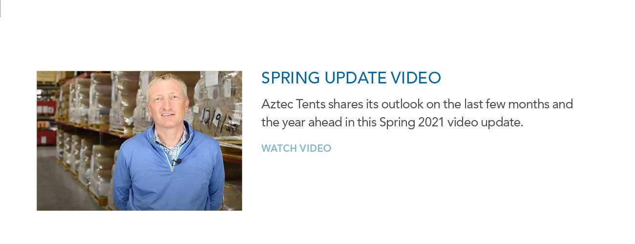 SPRING UPDATE VIDEO — Aztec Tents shares its outlook on the last few months and
							the year ahead in this Spring 2021 video update. — WATCH VIDEO