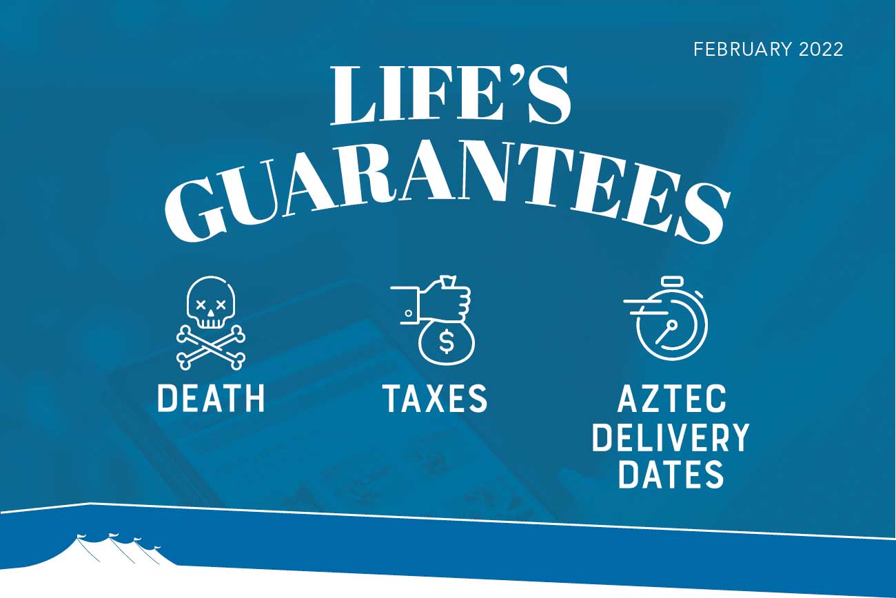 FEBRUARY 2022 - LIFE'S GUARANTEES: DEATH, TAXES, AZTEC DELIVERY DATES