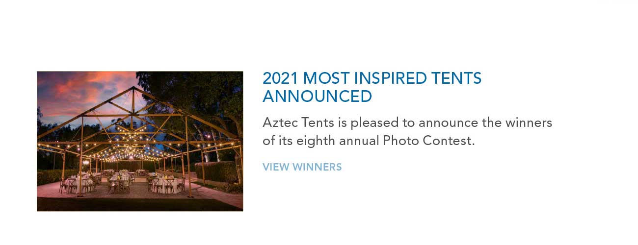 2021 MOST INSPIRED TENTS
							ANNOUNCED
							— Aztec Tents is pleased to announce the winners of its eighth annual Photo Contest.
							— VIEW WINNERS
							