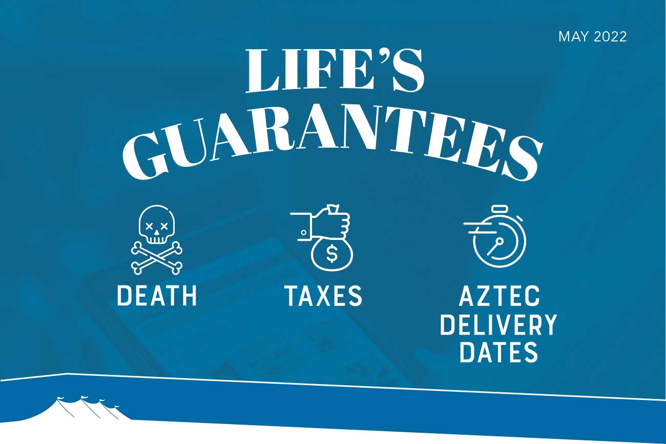MAY 2022 - LIFE'S GUARANTEES: DEATH, TAXES, AZTEC DELIVERY DATES